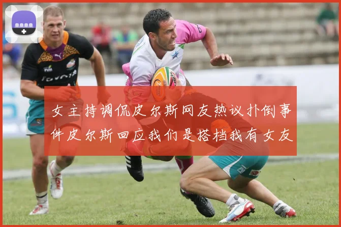 女主持调侃皮尔斯网友热议扑倒事件皮尔斯回应我们是搭档我有女友