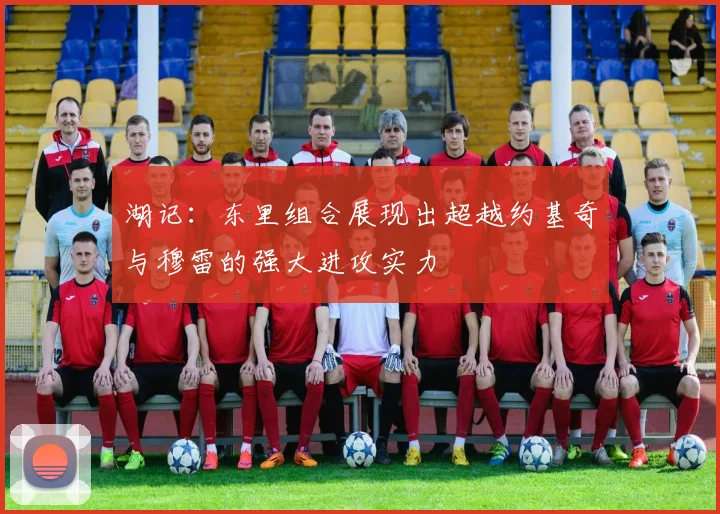 湖记：东里组合展现出超越约基奇与穆雷的强大进攻实力