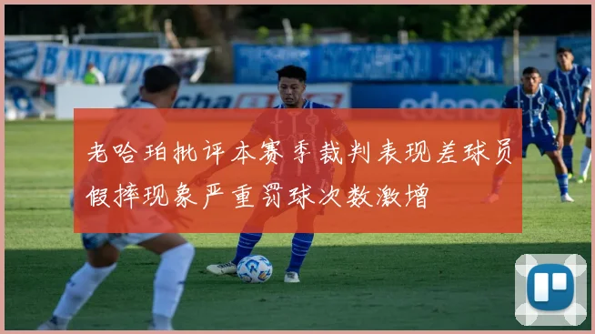 老哈珀批评本赛季裁判表现差球员假摔现象严重罚球次数激增