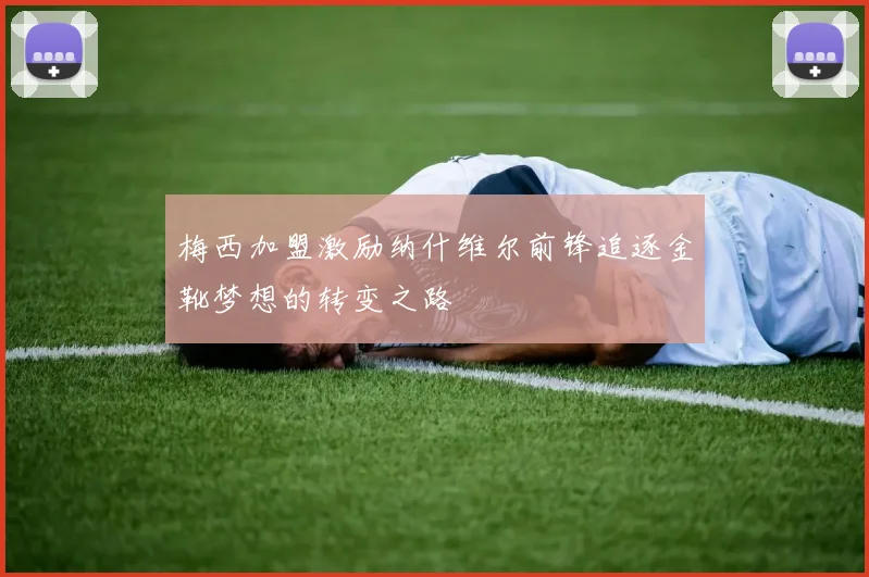 梅西加盟激励纳什维尔前锋追逐金靴梦想的转变之路