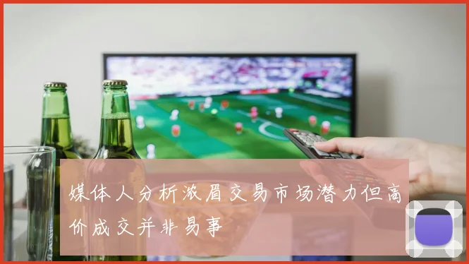 媒体人分析浓眉交易市场潜力但高价成交并非易事