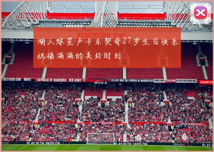 湖人球星卢卡东契奇27岁生日快乐祝福满满的美好时刻