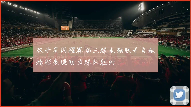 双子星闪耀赛场三球米勒联手贡献精彩表现助力球队胜利