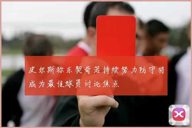 皮尔斯称东契奇若持续努力防守将成为最佳球员讨论焦点