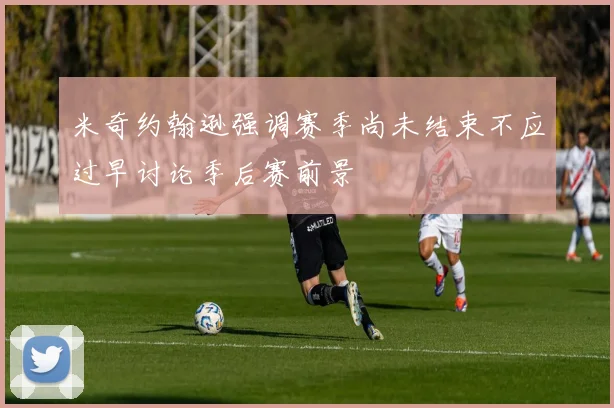 米奇约翰逊强调赛季尚未结束不应过早讨论季后赛前景