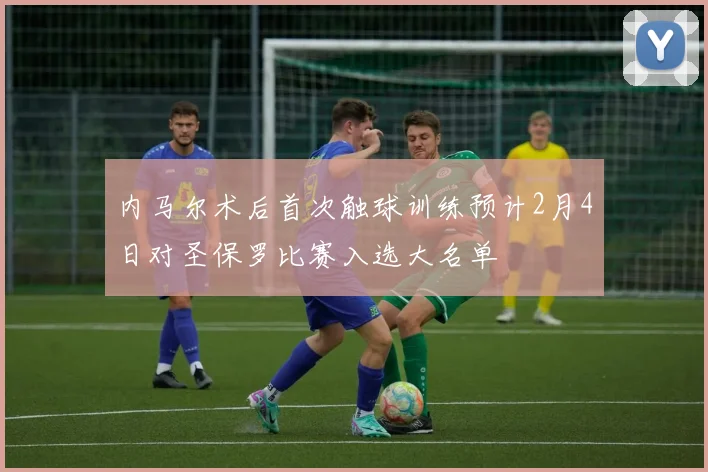 内马尔术后首次触球训练预计2月4日对圣保罗比赛入选大名单