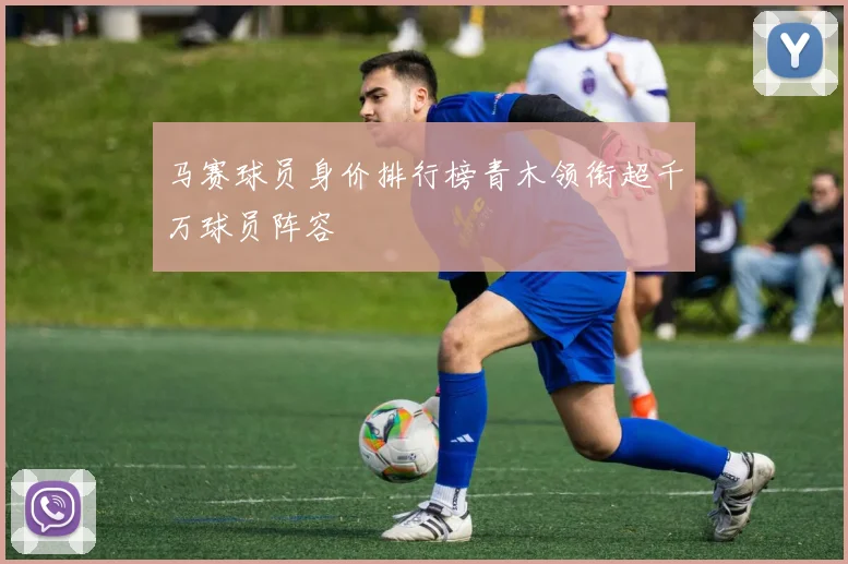马赛球员身价排行榜青木领衔超千万球员阵容