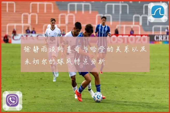 徐静雨谈约基奇与哈登的关系以及米切尔的球风特点分析