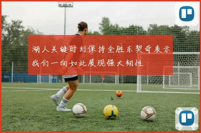 湖人关键时刻保持全胜东契奇表示我们一向如此展现强大韧性